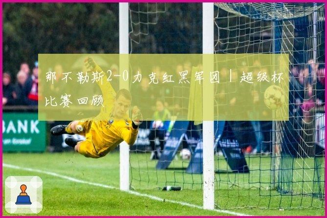 那不勒斯2-0力克红黑军团｜超级杯比赛回顾