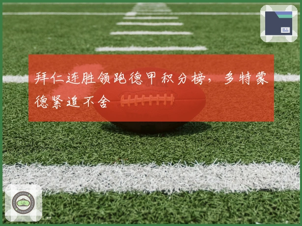 拜仁连胜领跑德甲积分榜，多特蒙德紧追不舍