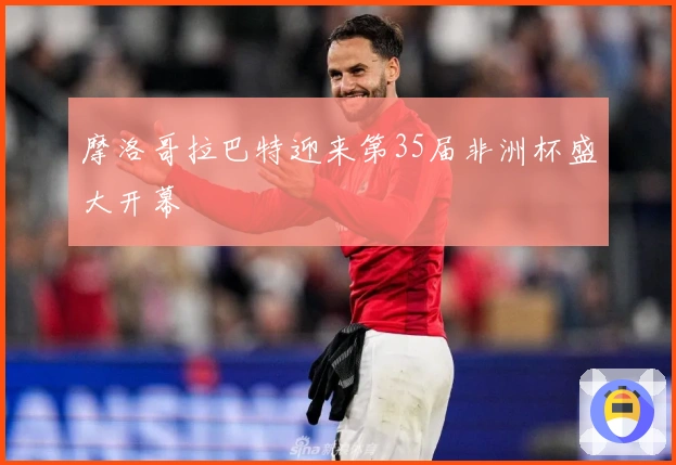 摩洛哥拉巴特迎来第35届非洲杯盛大开幕