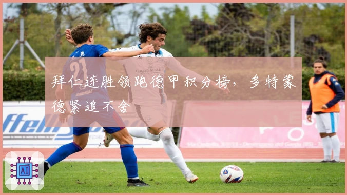 拜仁连胜领跑德甲积分榜，多特蒙德紧追不舍