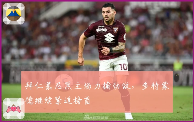 拜仁慕尼黑主场力擒劲敌，多特蒙德继续紧追榜首