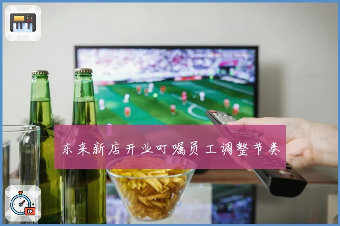 东来新店开业叮嘱员工调整节奏