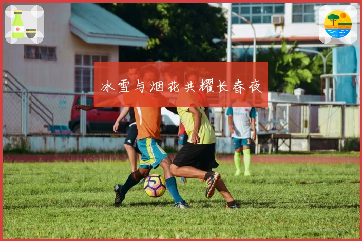 冰雪与烟花共耀长春夜