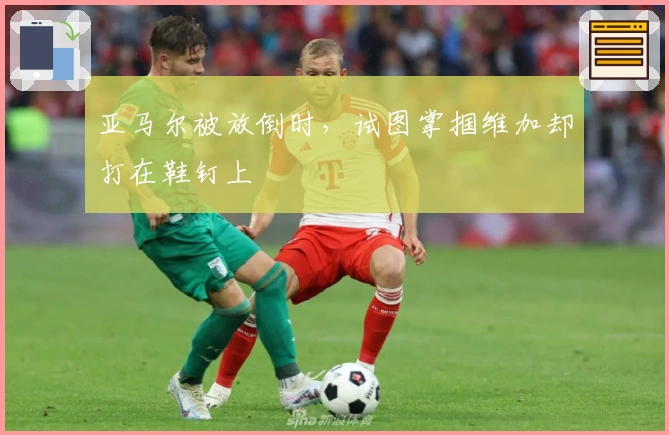 亚马尔被放倒时，试图掌掴维加却打在鞋钉上