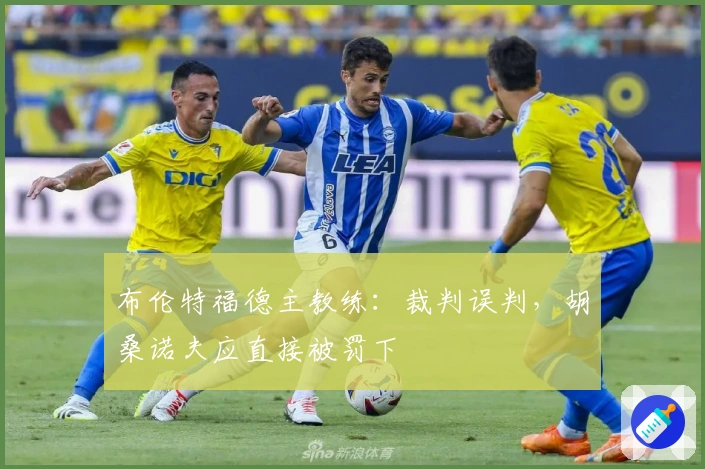 布伦特福德主教练：裁判误判，胡桑诺夫应直接被罚下