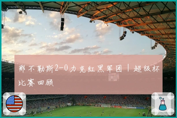 那不勒斯2-0力克红黑军团｜超级杯比赛回顾