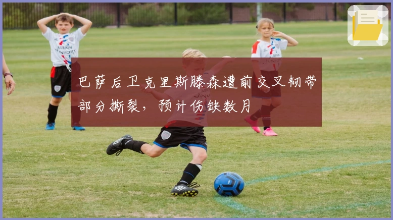 巴萨后卫克里斯滕森遭前交叉韧带部分撕裂，预计伤缺数月